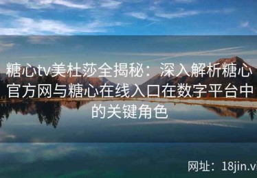 糖心tv美杜莎全揭秘：深入解析糖心官方网与糖心在线入口在数字平台中的关键角色