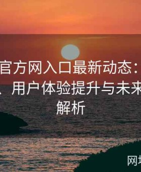 糖心TV官方网入口最新动态：平台功能更新、用户体验提升与未来规划全解析