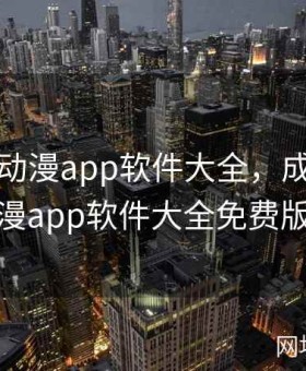 成品短动漫app软件大全，成品短动漫app软件大全免费版