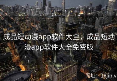 成品短动漫app软件大全，成品短动漫app软件大全免费版