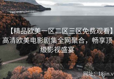 【精品欧美一区二区三区免费观看】高清欧美电影剧集全网聚合，畅享顶级影视盛宴
