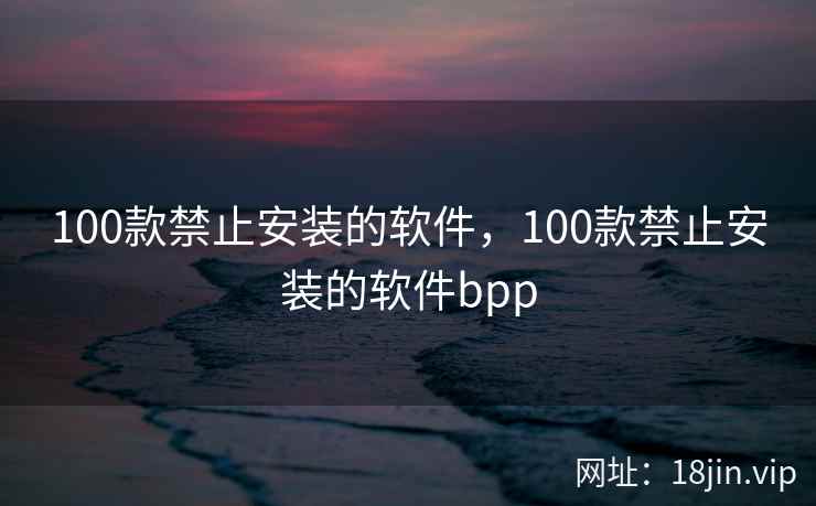 100款禁止安装的软件，100款禁止安装的软件bpp