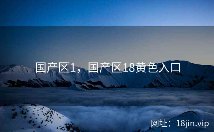 国产区1，国产区18黄色入口
