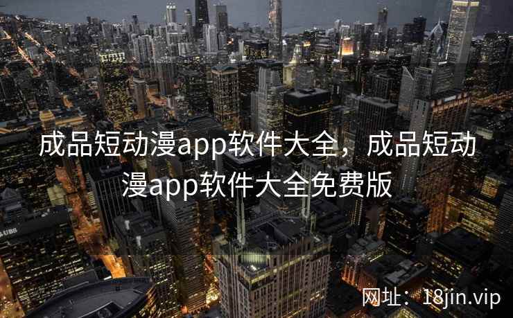 成品短动漫app软件大全，成品短动漫app软件大全免费版