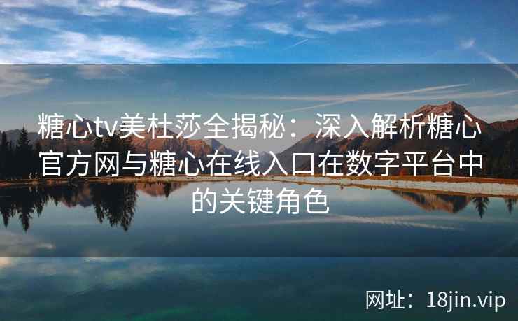 糖心tv美杜莎全揭秘：深入解析糖心官方网与糖心在线入口在数字平台中的关键角色