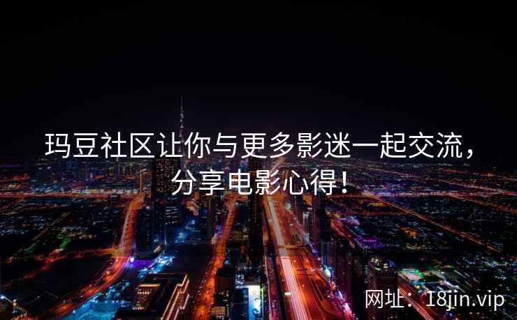 玛豆社区让你与更多影迷一起交流，分享电影心得！