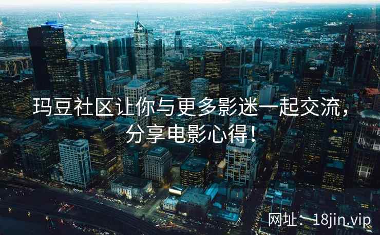 玛豆社区让你与更多影迷一起交流，分享电影心得！