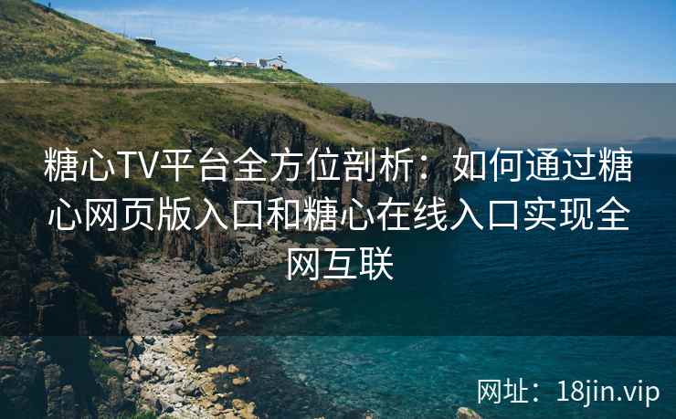 糖心TV平台全方位剖析：如何通过糖心网页版入口和糖心在线入口实现全网互联