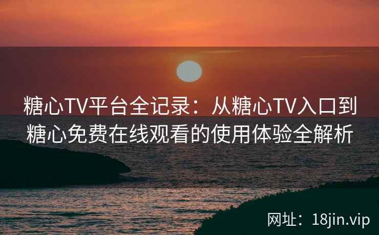 糖心TV平台全记录：从糖心TV入口到糖心免费在线观看的使用体验全解析