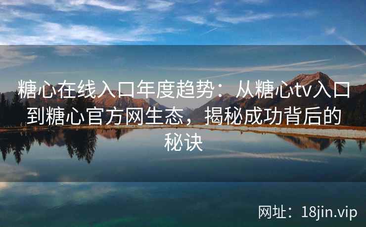 糖心在线入口年度趋势：从糖心tv入口到糖心官方网生态，揭秘成功背后的秘诀