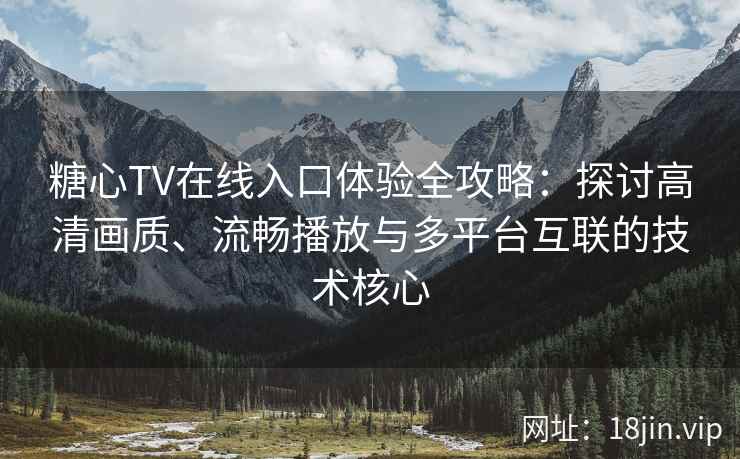 糖心TV在线入口体验全攻略：探讨高清画质、流畅播放与多平台互联的技术核心