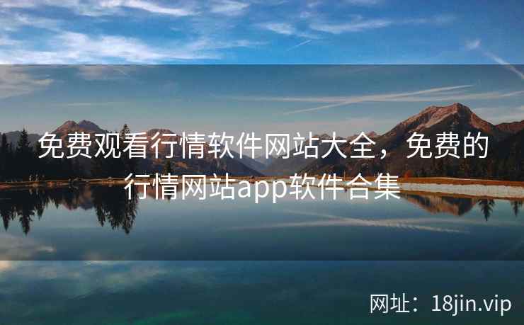 免费观看行情软件网站大全，免费的行情网站app软件合集