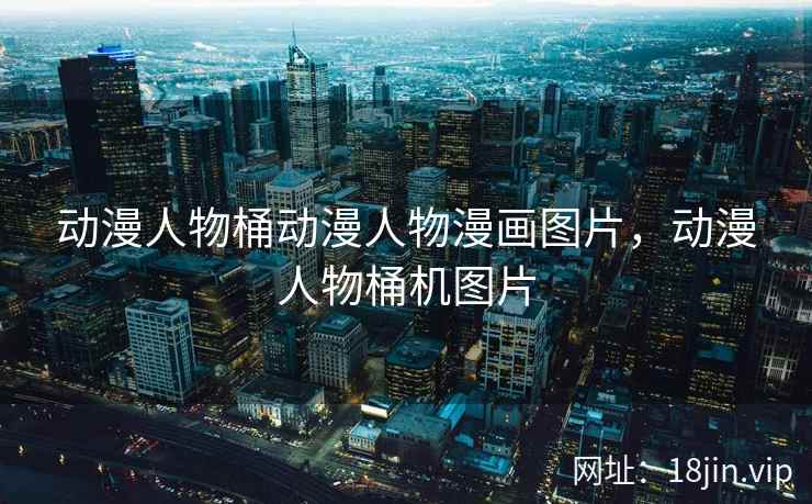 动漫人物桶动漫人物漫画图片，动漫人物桶机图片