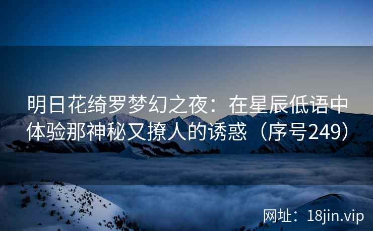 明日花绮罗梦幻之夜：在星辰低语中体验那神秘又撩人的诱惑（序号249）