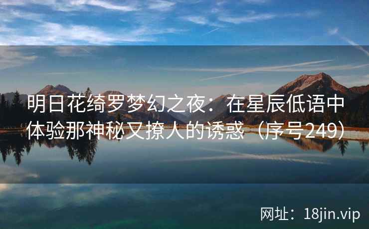 明日花绮罗梦幻之夜：在星辰低语中体验那神秘又撩人的诱惑（序号249）