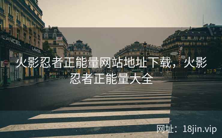 火影忍者正能量网站地址下载，火影忍者正能量大全