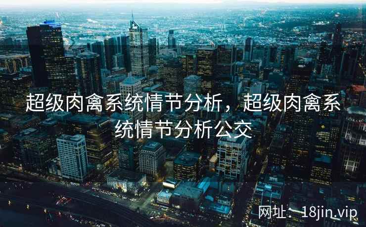 超级肉禽系统情节分析，超级肉禽系统情节分析公交