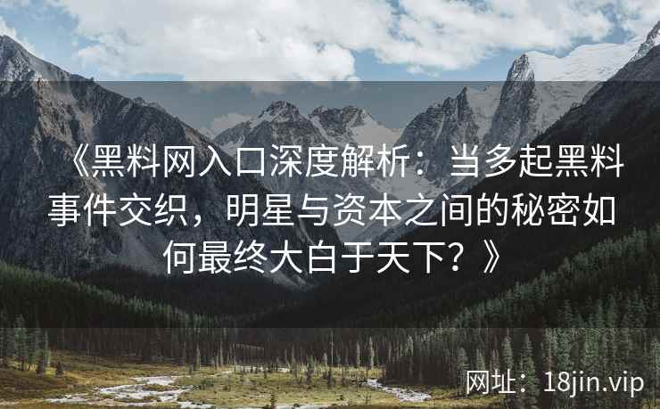 《黑料网入口深度解析：当多起黑料事件交织，明星与资本之间的秘密如何最终大白于天下？》