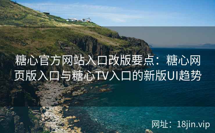糖心官方网站入口改版要点：糖心网页版入口与糖心TV入口的新版UI趋势