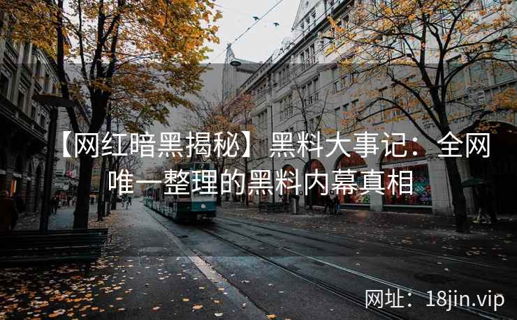 【网红暗黑揭秘】黑料大事记：全网唯一整理的黑料内幕真相