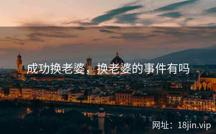 成功换老婆，换老婆的事件有吗