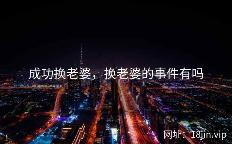 成功换老婆，换老婆的事件有吗