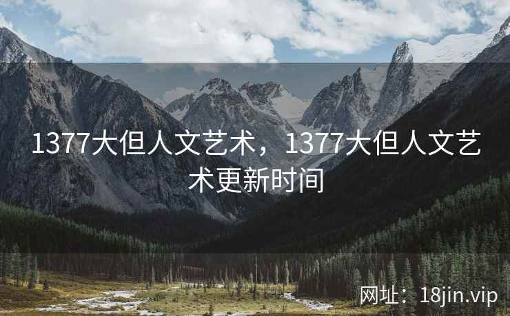 1377大但人文艺术，1377大但人文艺术更新时间