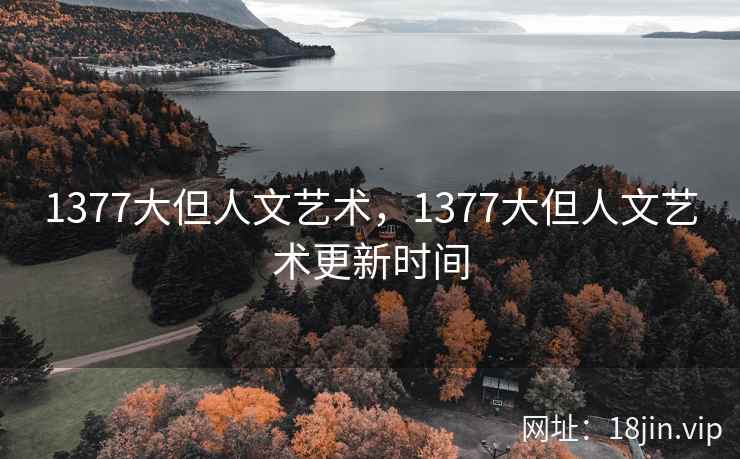 1377大但人文艺术，1377大但人文艺术更新时间