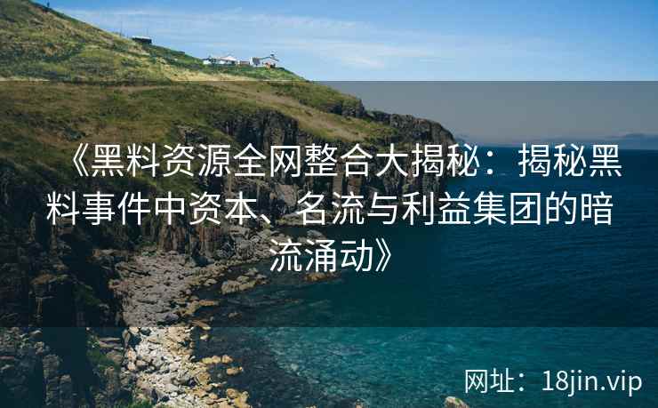 《黑料资源全网整合大揭秘：揭秘黑料事件中资本、名流与利益集团的暗流涌动》