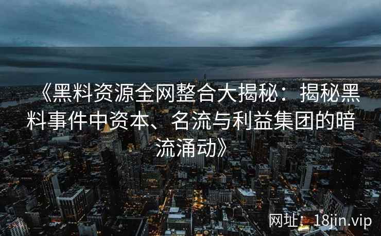 《黑料资源全网整合大揭秘：揭秘黑料事件中资本、名流与利益集团的暗流涌动》