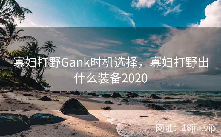 寡妇打野Gank时机选择，寡妇打野出什么装备2020