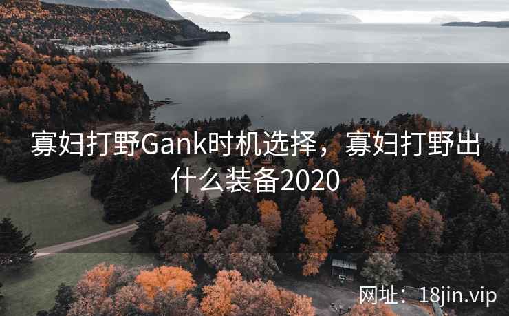 寡妇打野Gank时机选择，寡妇打野出什么装备2020